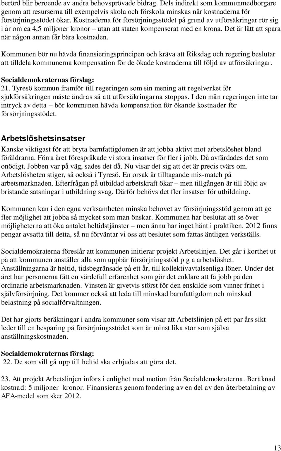 Kommunen bör nu hävda finansieringsprincipen och kräva att Riksdag och regering beslutar att tilldela kommunerna kompensation för de ökade kostnaderna till följd av utförsäkringar. 21.