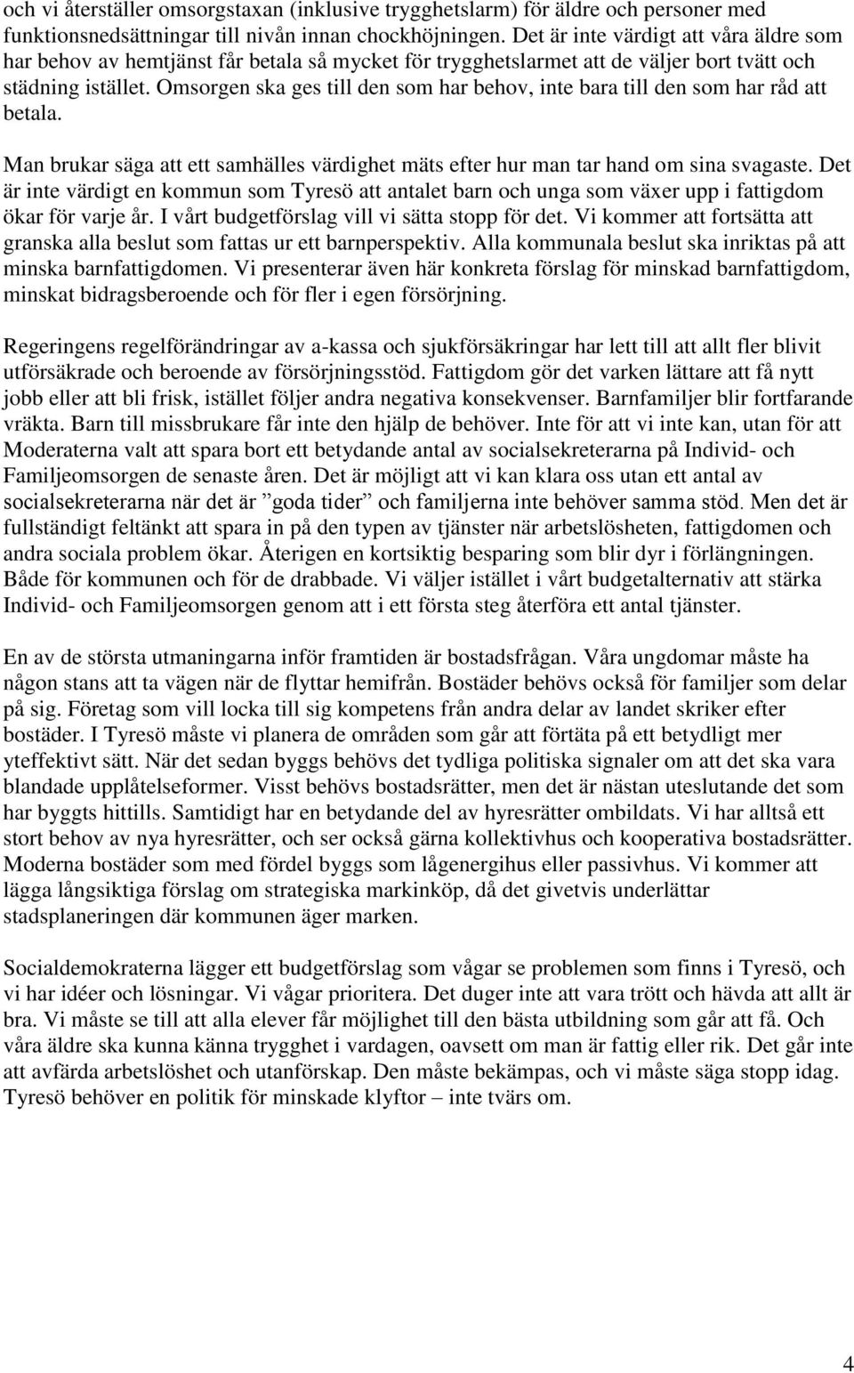 Omsorgen ska ges till den som har behov, inte bara till den som har råd att betala. Man brukar säga att ett samhälles värdighet mäts efter hur man tar hand om sina svagaste.