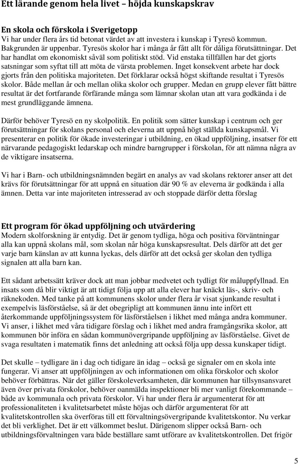 Vid enstaka tillfällen har det gjorts satsningar som syftat till att möta de värsta problemen. Inget konsekvent arbete har dock gjorts från den politiska majoriteten.