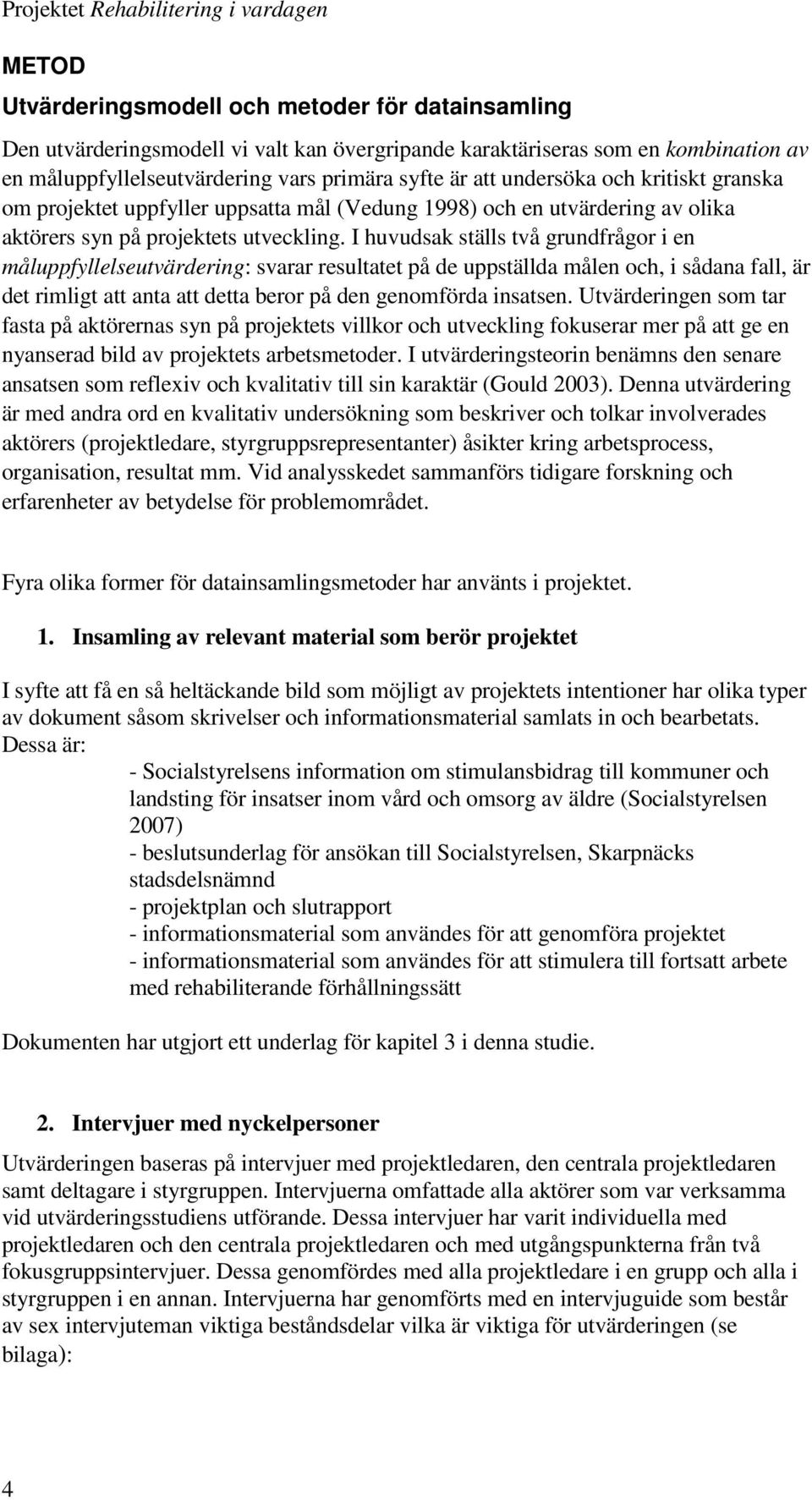 I huvudsak ställs två grundfrågor i en måluppfyllelseutvärdering: svarar resultatet på de uppställda målen och, i sådana fall, är det rimligt att anta att detta beror på den genomförda insatsen.