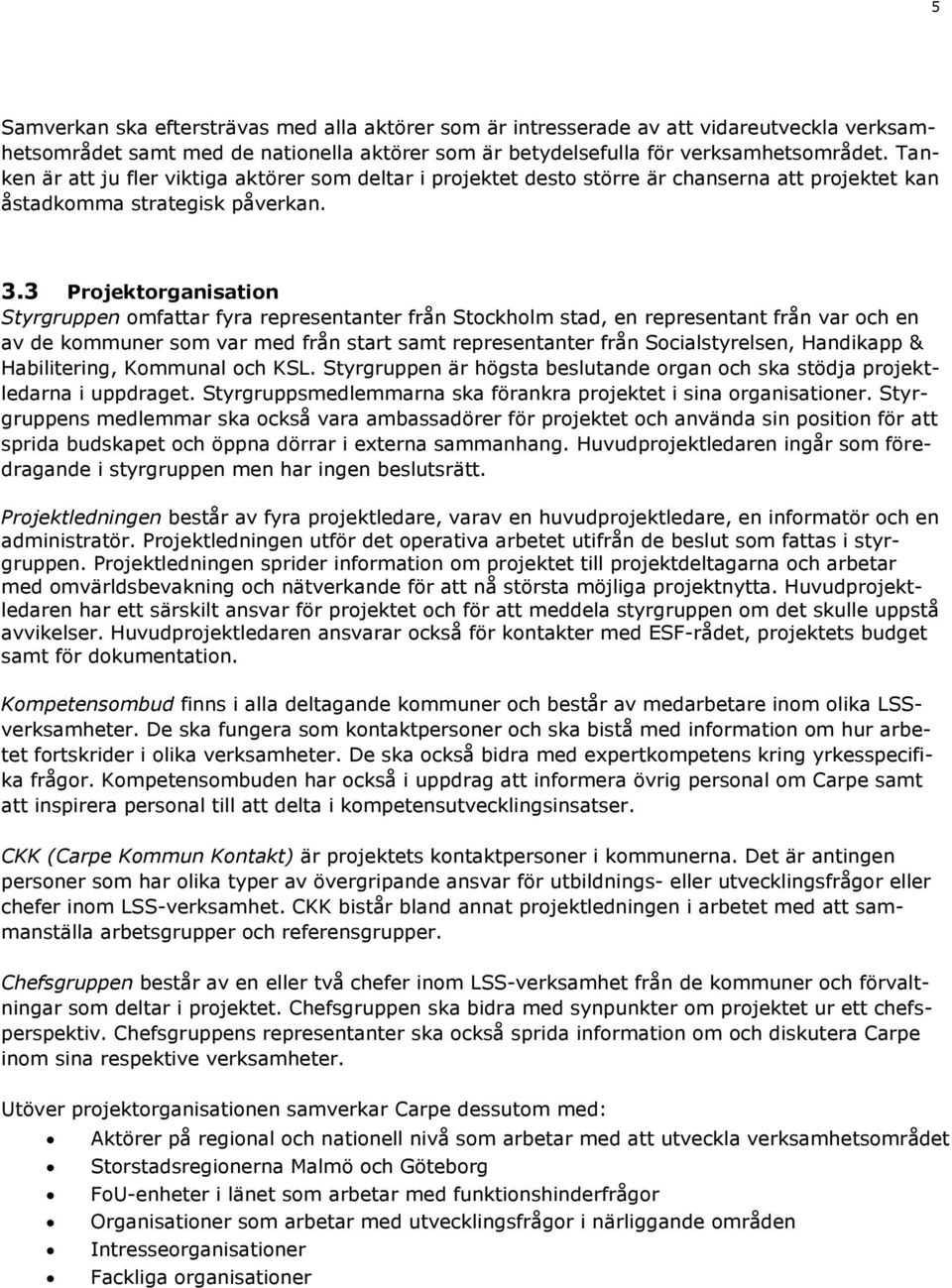 3 Projektorganisation Styrgruppen omfattar fyra representanter från Stockholm stad, en representant från var och en av de kommuner som var med från start samt representanter från Socialstyrelsen,