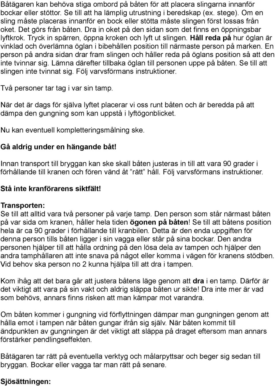 Tryck in spärren, öppna kroken och lyft ut slingen. Håll reda på hur öglan är vinklad och överlämna öglan i bibehållen position till närmaste person på marken.