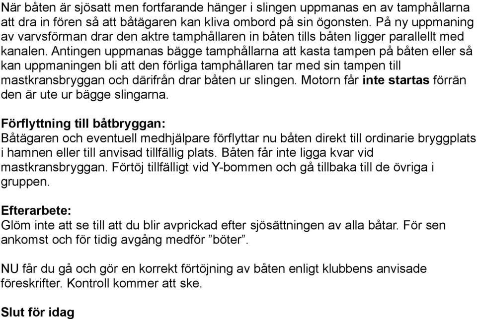 Antingen uppmanas bägge tamphållarna att kasta tampen på båten eller så kan uppmaningen bli att den förliga tamphållaren tar med sin tampen till mastkransbryggan och därifrån drar båten ur slingen.