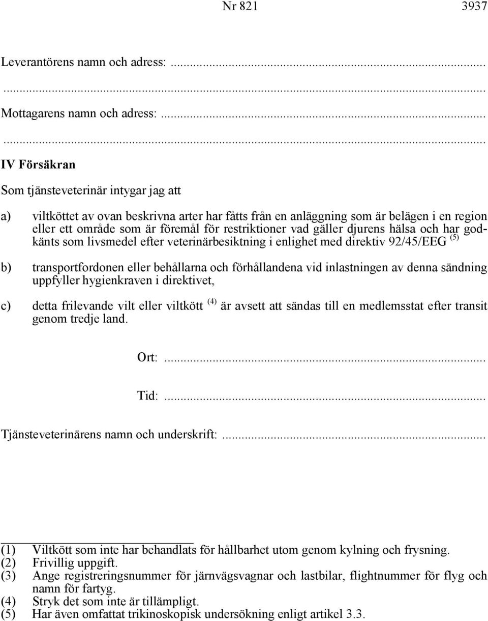 vad gäller djurens hälsa och har godkänts som livsmedel efter veterinärbesiktning i enlighet med direktiv 92/45/EEG (5) b) transportfordonen eller behållarna och förhållandena vid inlastningen av