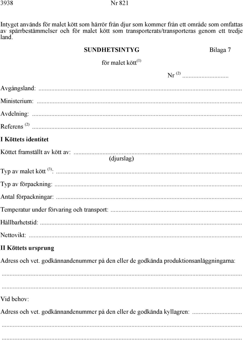 .. I Köttets identitet Köttet framställt av kött av:... (djurslag) Typ av malet kött (3) :... Typ av förpackning:... Antal förpackningar:.