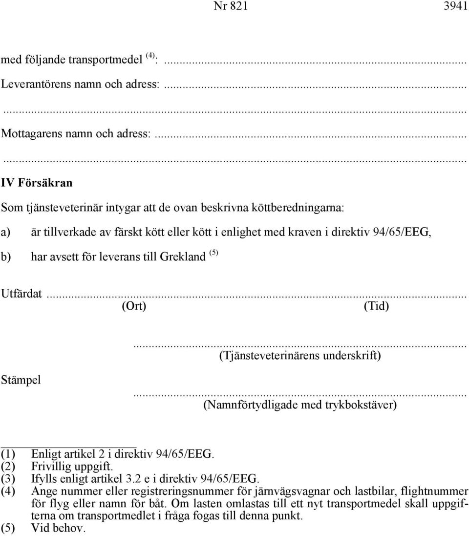 leverans till Grekland (5) Utfärdat... (Ort) (Tid)... (Tjänsteveterinärens underskrift) Stämpel... (Namnförtydligade med trykbokstäver) (1) Enligt artikel 2 i direktiv 94/65/EEG.