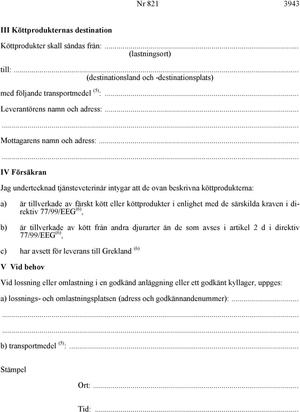 .. IV Försäkran Jag undertecknad tjänsteveterinär intygar att de ovan beskrivna köttprodukterna: a) är tillverkade av färskt kött eller köttprodukter i enlighet med de särskilda kraven i direktiv