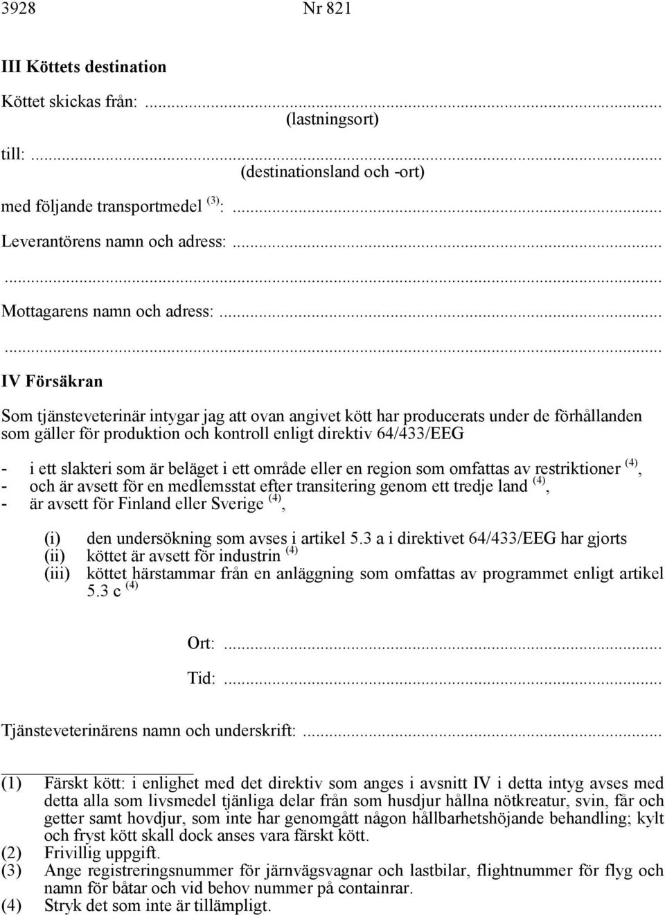 .. IV Försäkran Som tjänsteveterinär intygar jag att ovan angivet kött har producerats under de förhållanden som gäller för produktion och kontroll enligt direktiv 64/433/EEG - i ett slakteri som är