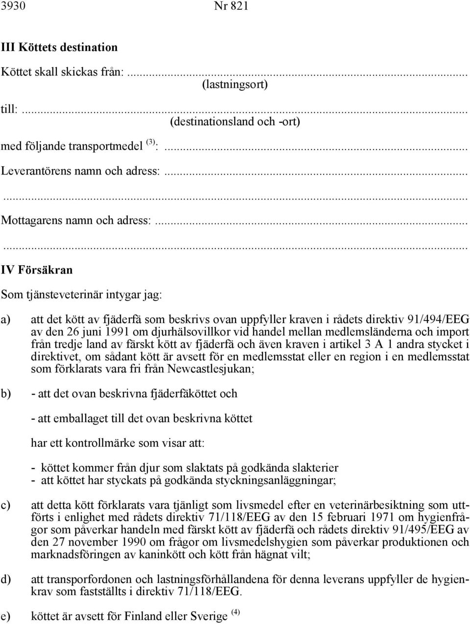 .. IV Försäkran Som tjänsteveterinär intygar jag: a) att det kött av fjäderfä som beskrivs ovan uppfyller kraven i rådets direktiv 91/494/EEG av den 26 juni 1991 om djurhälsovillkor vid handel mellan