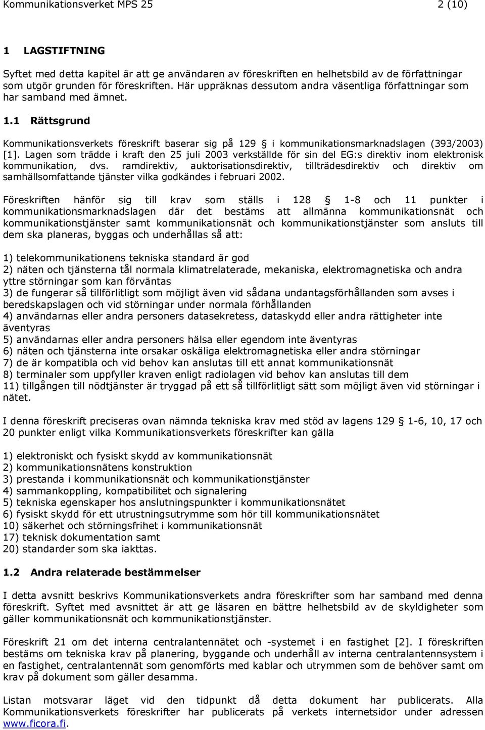 Lagen som trädde i kraft den 25 juli 2003 verkställde för sin del EG:s direktiv inom elektronisk kommunikation, dvs.