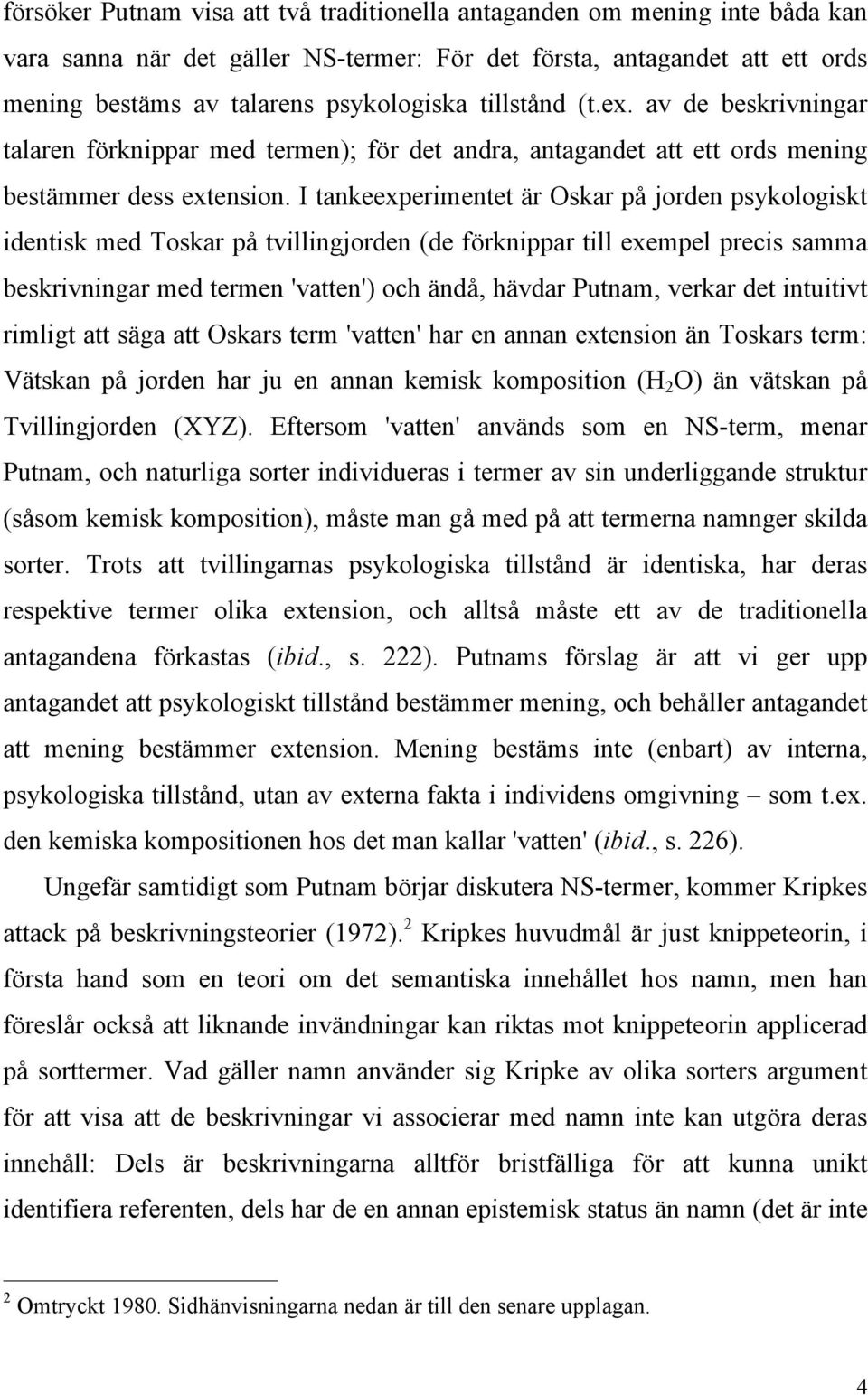 I tankeexperimentet är Oskar på jorden psykologiskt identisk med Toskar på tvillingjorden (de förknippar till exempel precis samma beskrivningar med termen 'vatten') och ändå, hävdar Putnam, verkar