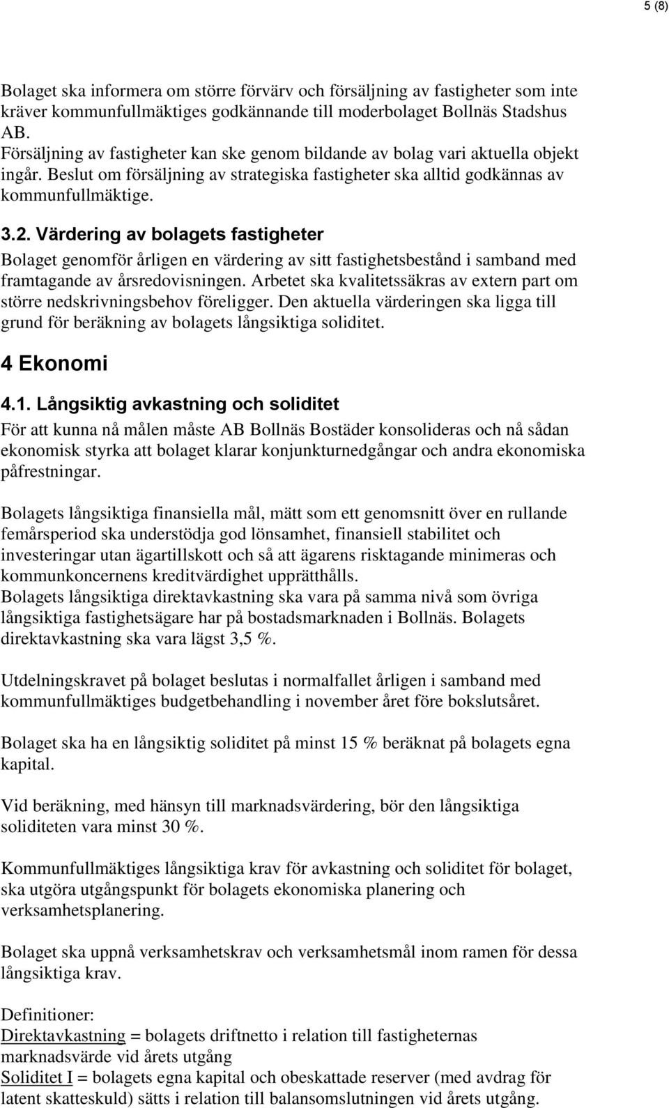 Värdering av bolagets fastigheter Bolaget genomför årligen en värdering av sitt fastighetsbestånd i samband med framtagande av årsredovisningen.