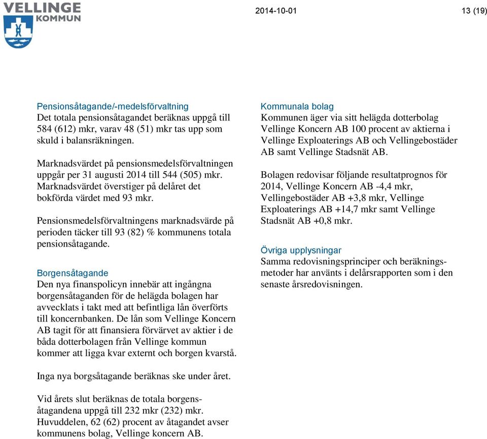 Pensinsmedelsförvaltningens marknadsvärde på periden täcker till 93 (82) % kmmunens ttala pensinsåtagande.