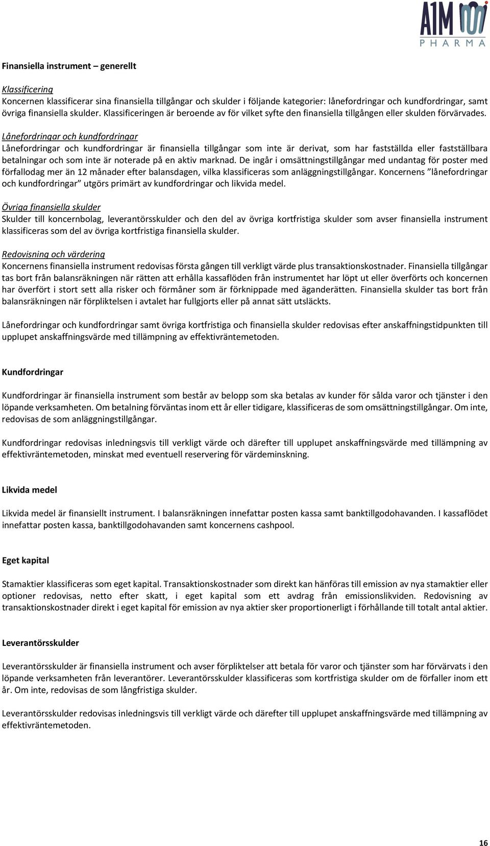 Lånefordringar och kundfordringar Lånefordringar och kundfordringar är finansiella tillgångar som inte är derivat, som har fastställda eller fastställbara betalningar och som inte är noterade på en