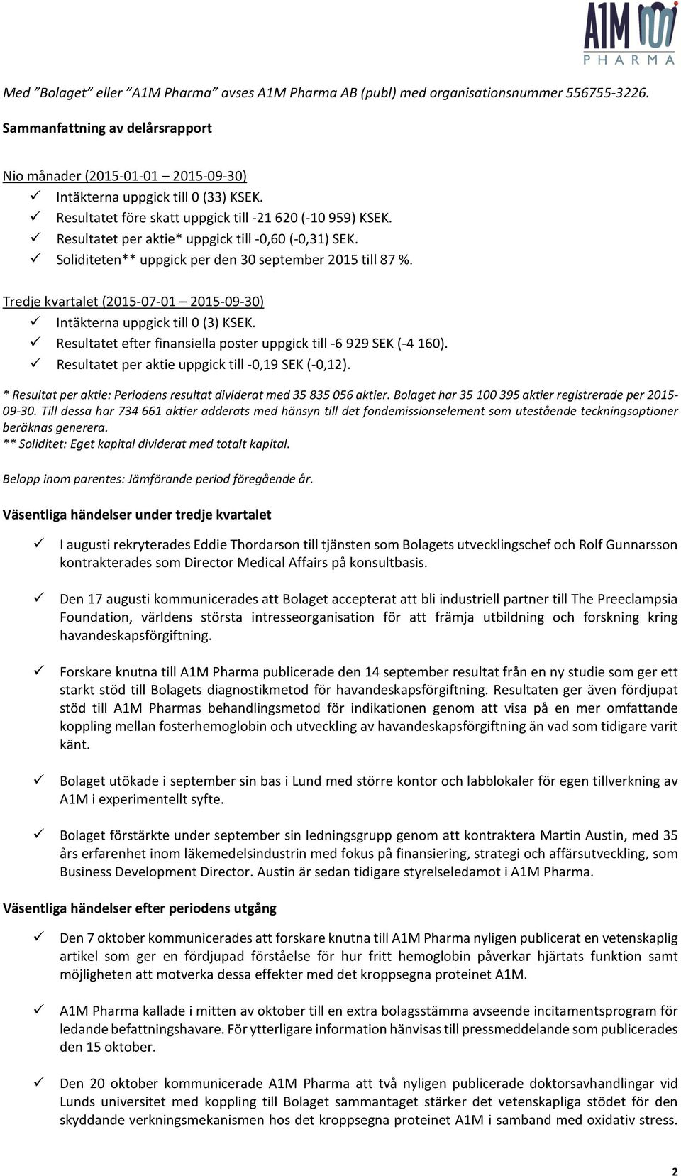 Tredje kvartalet (2015-07-01 2015-09-30) Intäkterna uppgick till 0 (3) KSEK. Resultatet efter finansiella poster uppgick till -6 929 SEK (-4 160). Resultatet per aktie uppgick till -0,19 SEK (-0,12).