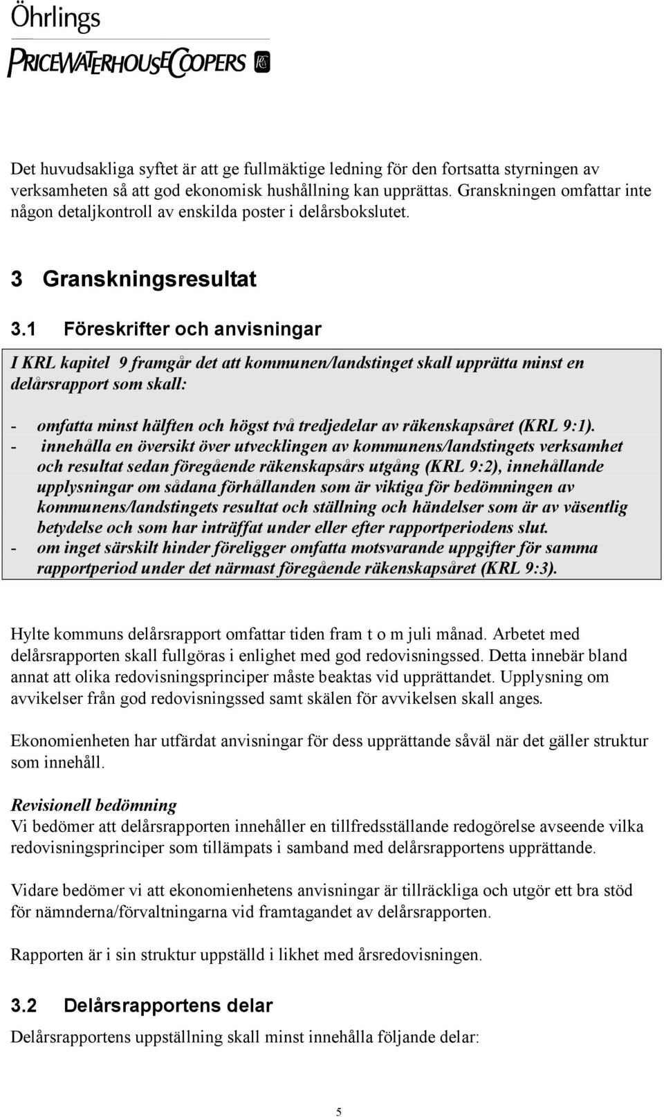 1 Föreskrifter och anvisningar I KRL kapitel 9 framgår det att kommunen/landstinget skall upprätta minst en delårsrapport som skall: - omfatta minst hälften och högst två tredjedelar av