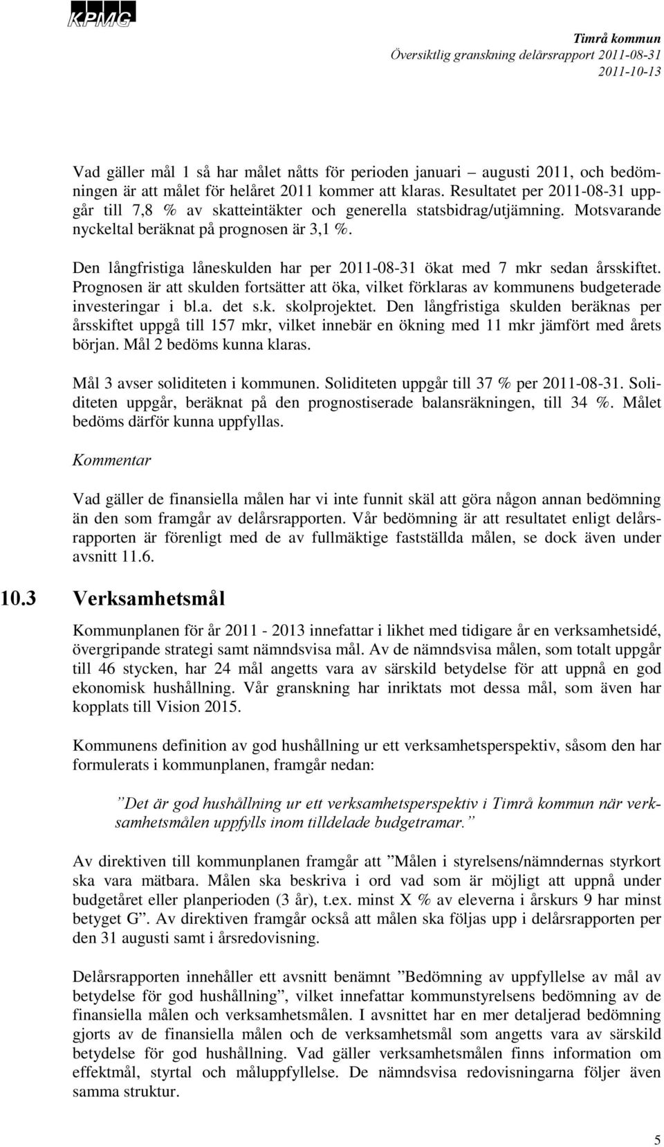 Den långfristiga låneskulden har per 2011-08-31 ökat med 7 mkr sedan årsskiftet. Prognosen är att skulden fortsätter att öka, vilket förklaras av kommunens budgeterade investeringar i bl.a. det s.k. skolprojektet.