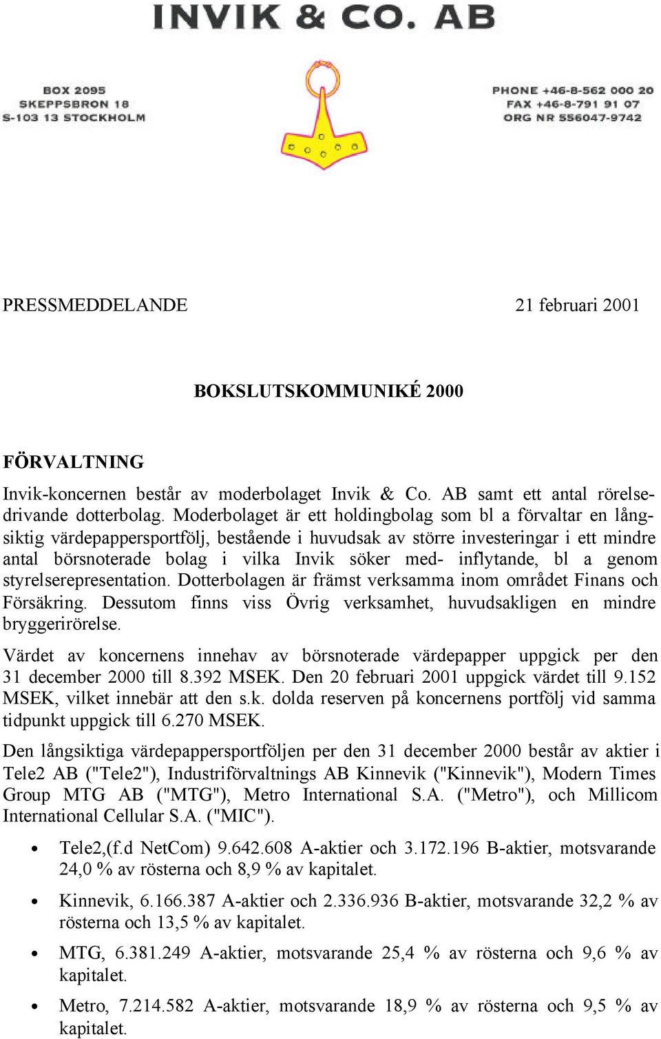 inflytande, bl a genom styrelserepresentation. Dotterbolagen är främst verksamma inom området Finans och Försäkring. Dessutom finns viss Övrig verksamhet, huvudsakligen en mindre bryggerirörelse.