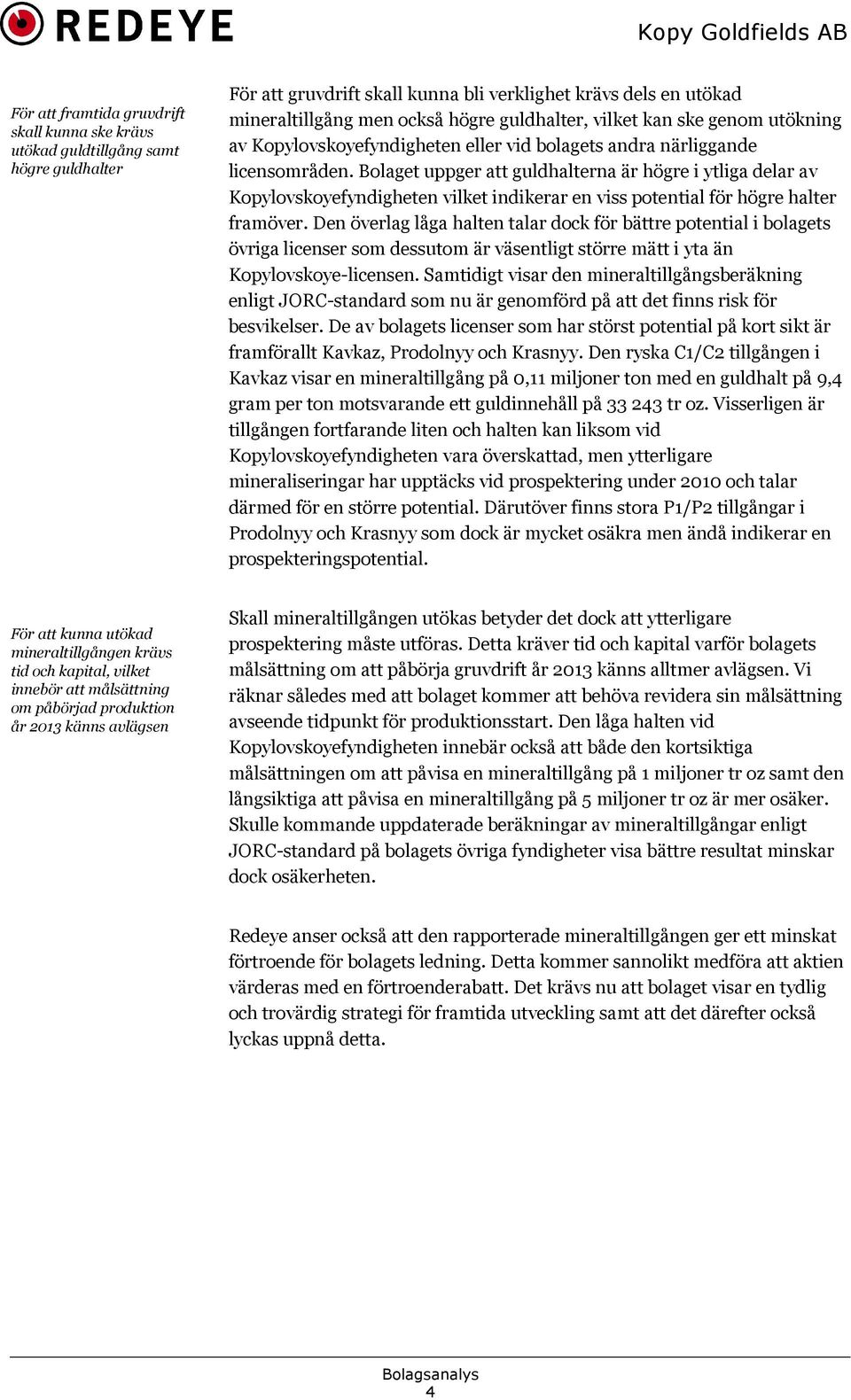 Bolaget uppger att guldhalterna är högre i ytliga delar av Kopylovskoyefyndigheten vilket indikerar en viss potential för högre halter framöver.