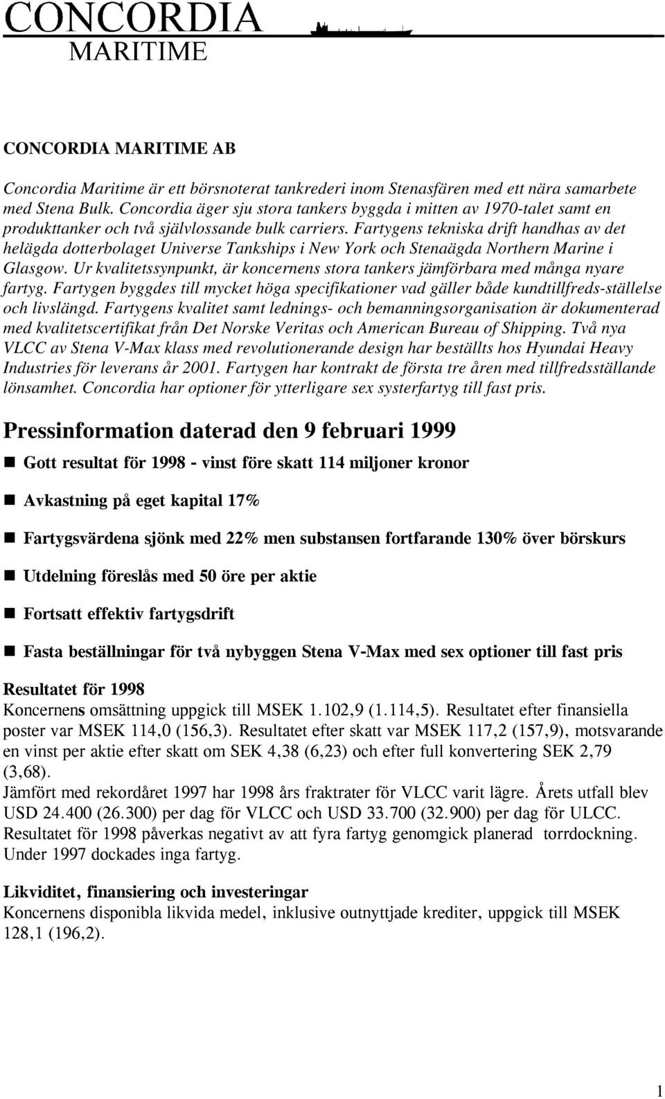 Fartygens tekniska drift handhas av det helägda dotterbolaget Universe Tankships i New York och Stenaägda Northern Marine i Glasgow.