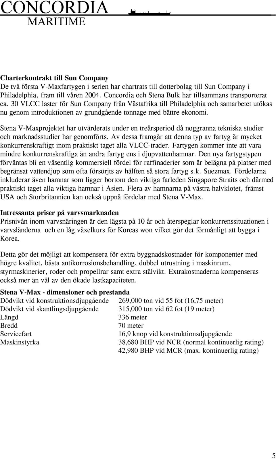 * & (* " 0 0( & &00 3 & ( 7 +" 7 & + " " & * & Stena V-Max - dimensioner och prestanda Dödvikt vid konstruktionsdjupgående 269,000 ton vid 55 fot (16,75 meter) Dödvikt vid skantlingsdjupgående