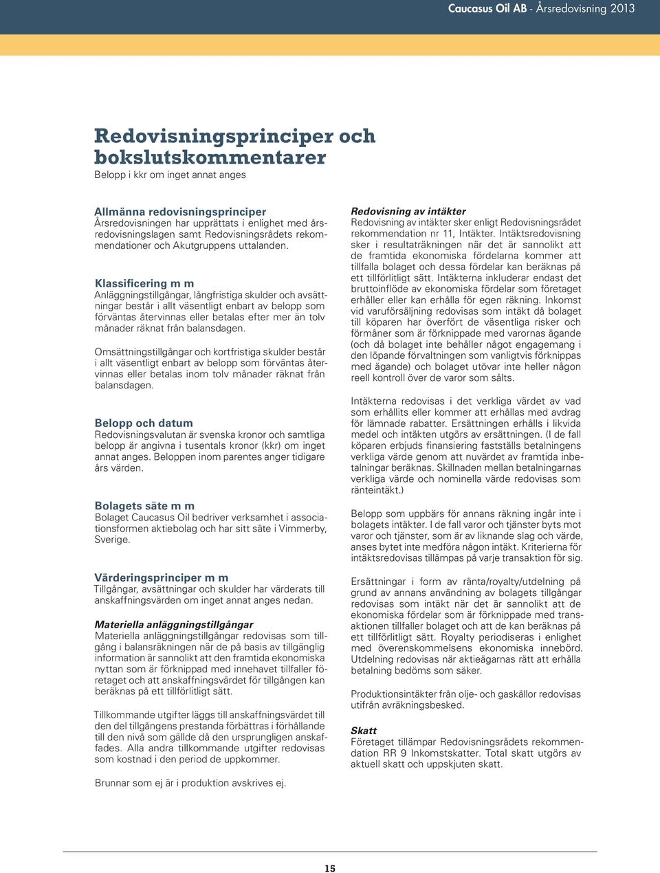 Klassificering m m Anläggningstillgångar, långfristiga skulder och avsättningar består i allt väsentligt enbart av belopp som förväntas återvinnas eller betalas efter mer än tolv månader räknat från