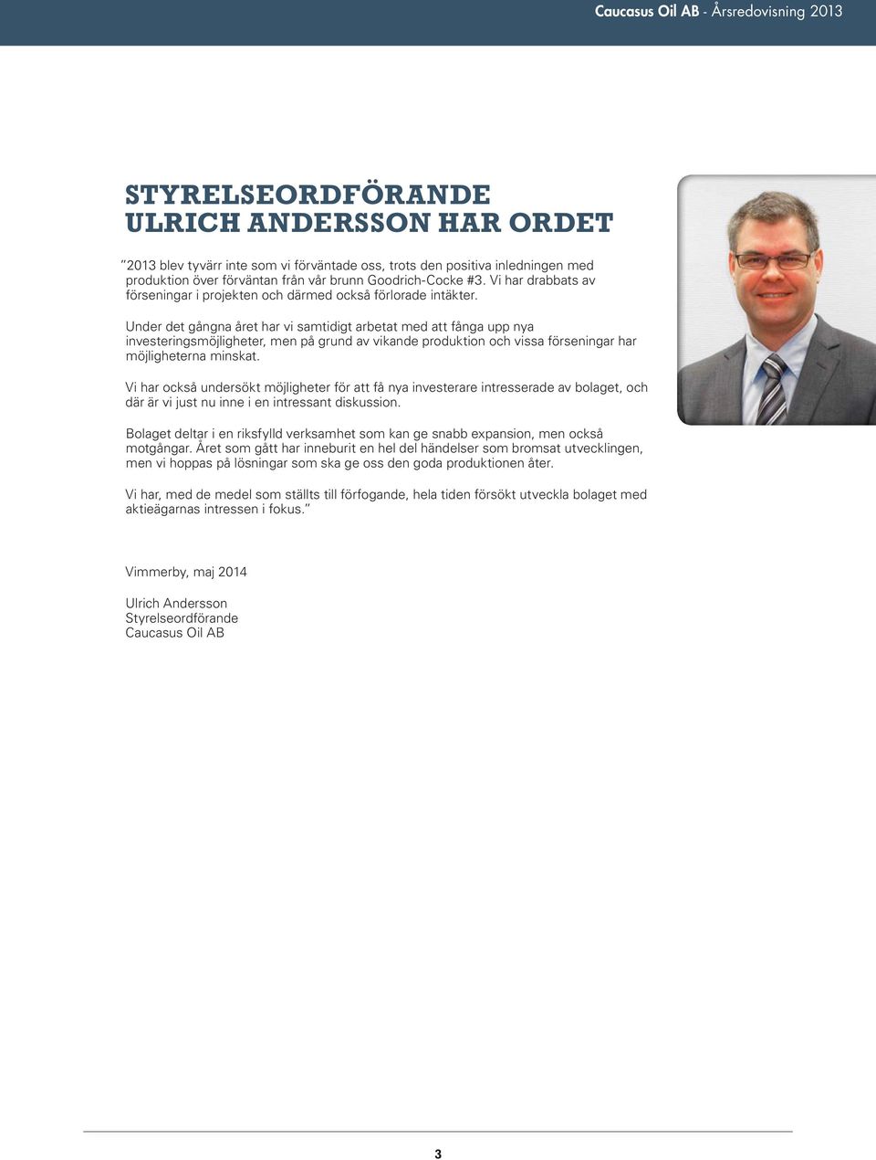 Under det gångna året har vi samtidigt arbetat med att fånga upp nya investeringsmöjligheter, men på grund av vikande produktion och vissa förseningar har möjligheterna minskat.