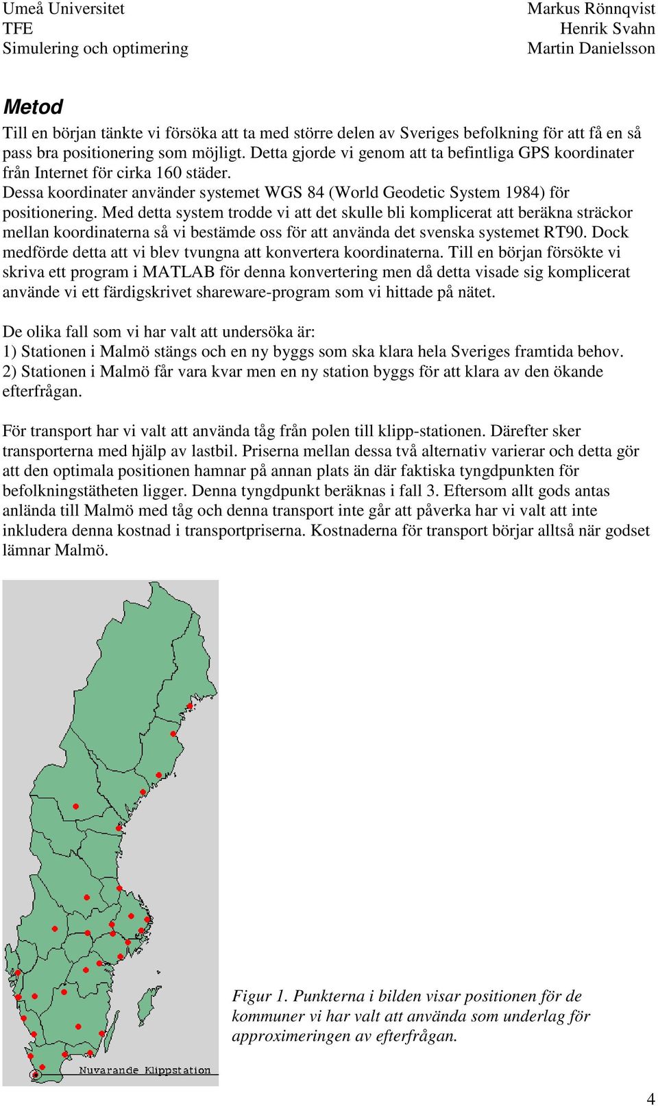 Med detta system trodde vi att det skulle bli komplicerat att beräkna sträckor mellan koordinaterna så vi bestämde oss för att använda det svenska systemet RT90.