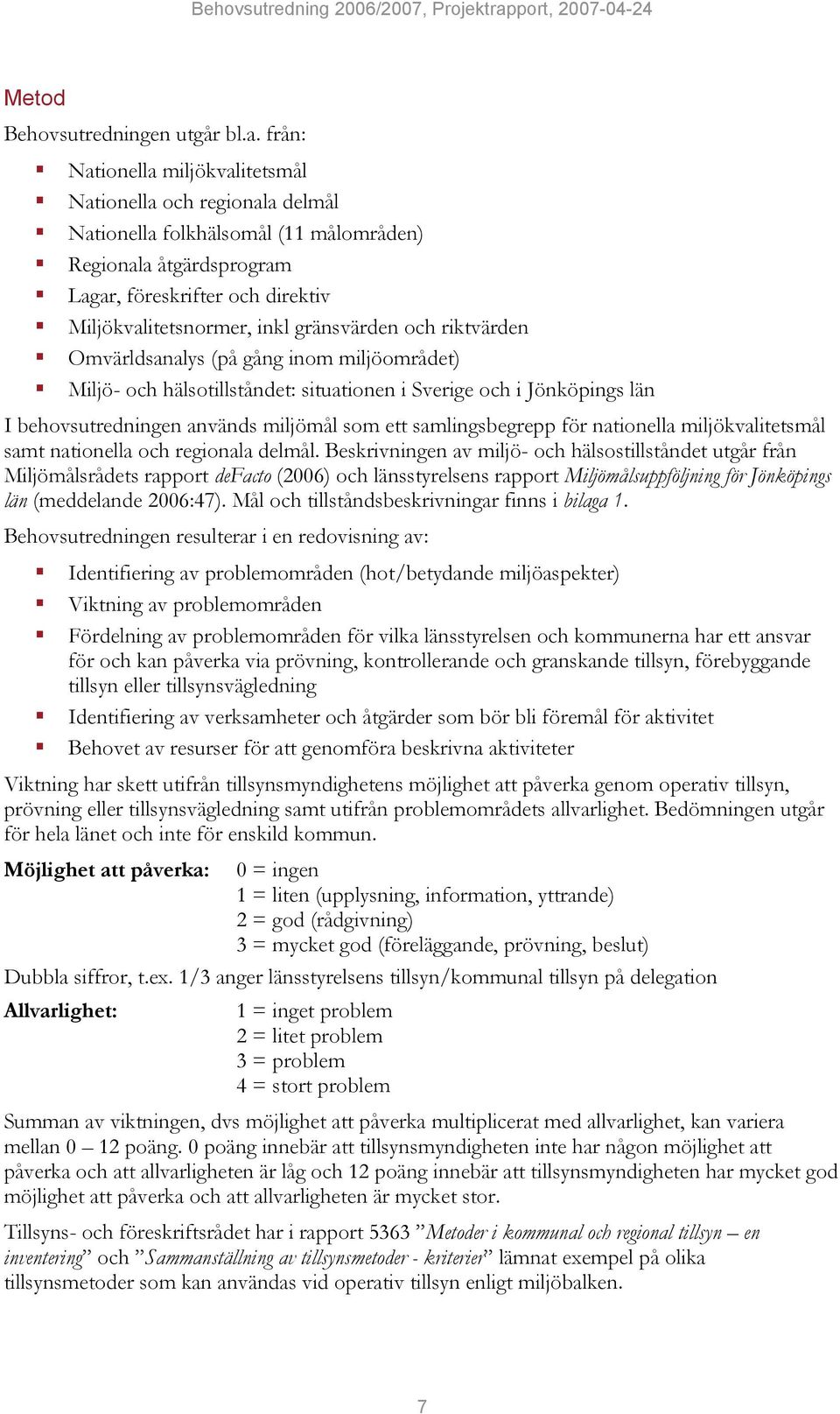 gränsvärden och riktvärden Omvärldsanalys (på gång inom miljöområdet) Miljö- och hälsotillståndet: situationen i Sverige och i Jönköpings län I behovsutredningen används miljömål som ett