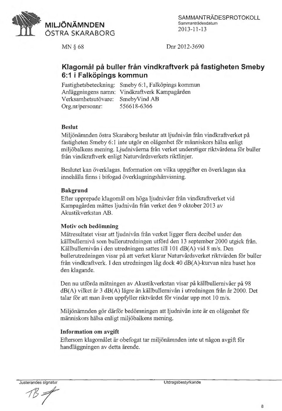 utgör en olägenhet för människors hälsa enligt miljöbalkens mening. Ljudnivåerna från verket understiger riktvärdena för buller från vindkraftverk enligt Naturvårdsverkets riktlinjer.