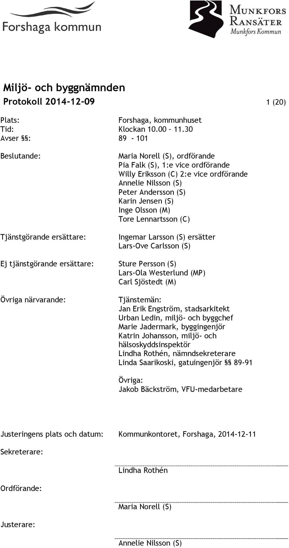 ordförande Annelie Nilsson (S) Peter Andersson (S) Karin Jensen (S) Inge Olsson (M) Tore Lennartsson (C) Ingemar Larsson (S) ersätter Lars-Ove Carlsson (S) Sture Persson (S) Lars-Ola Westerlund (MP)