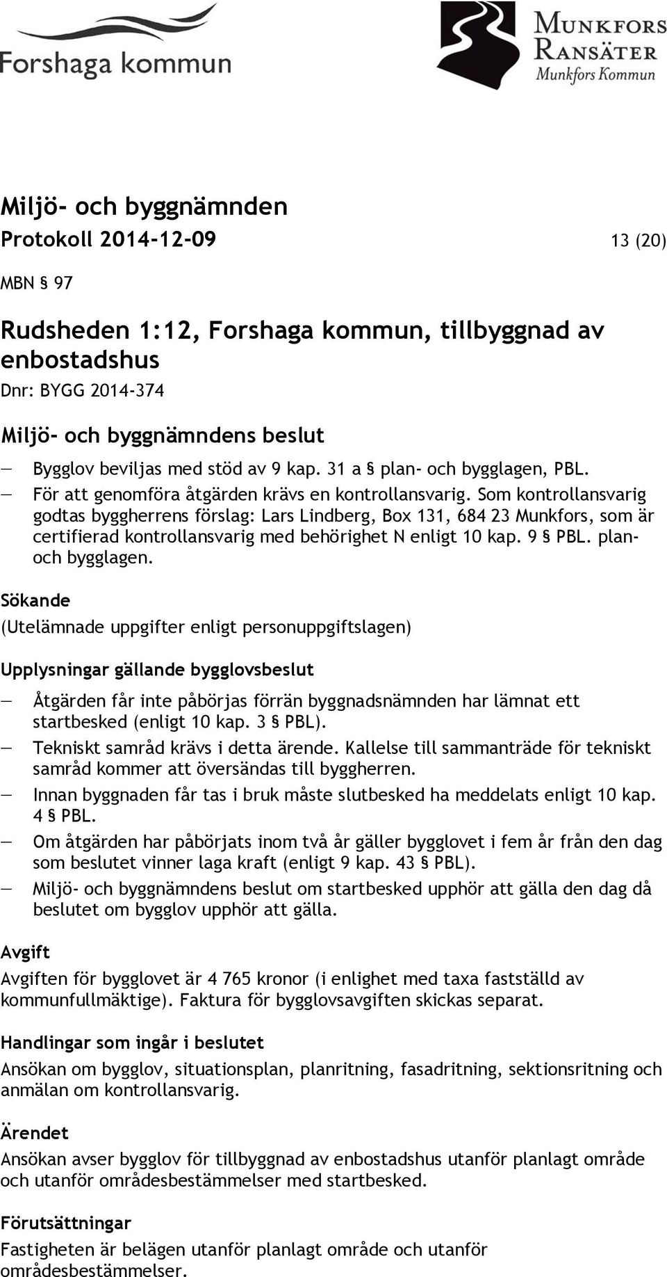 Som kontrollansvarig godtas byggherrens förslag: Lars Lindberg, Box 131, 684 23 Munkfors, som är certifierad kontrollansvarig med behörighet N enligt 10 kap. 9 PBL. planoch bygglagen.