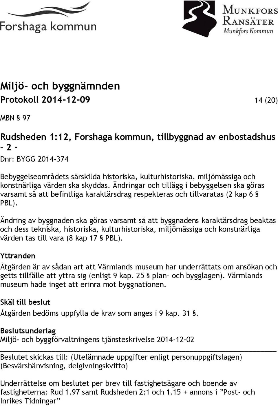 Ändring av byggnaden ska göras varsamt så att byggnadens karaktärsdrag beaktas och dess tekniska, historiska, kulturhistoriska, miljömässiga och konstnärliga värden tas till vara (8 kap 17 PBL).