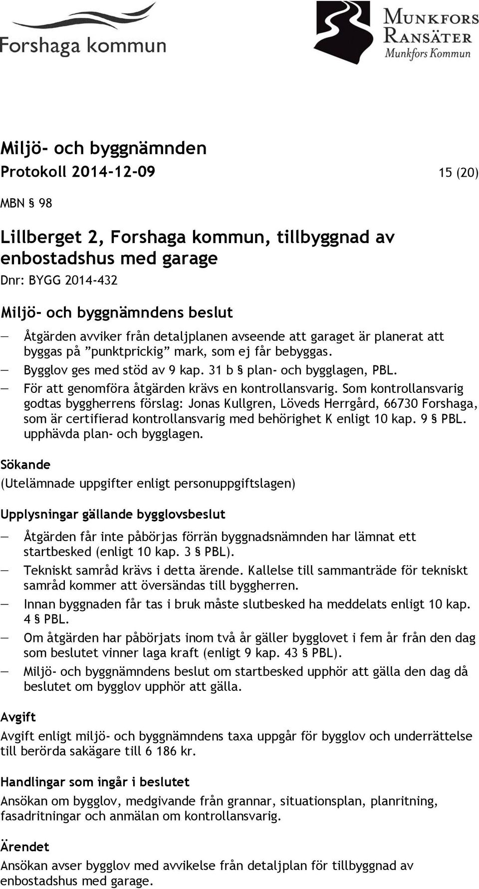 Som kontrollansvarig godtas byggherrens förslag: Jonas Kullgren, Löveds Herrgård, 66730 Forshaga, som är certifierad kontrollansvarig med behörighet K enligt 10 kap. 9 PBL.