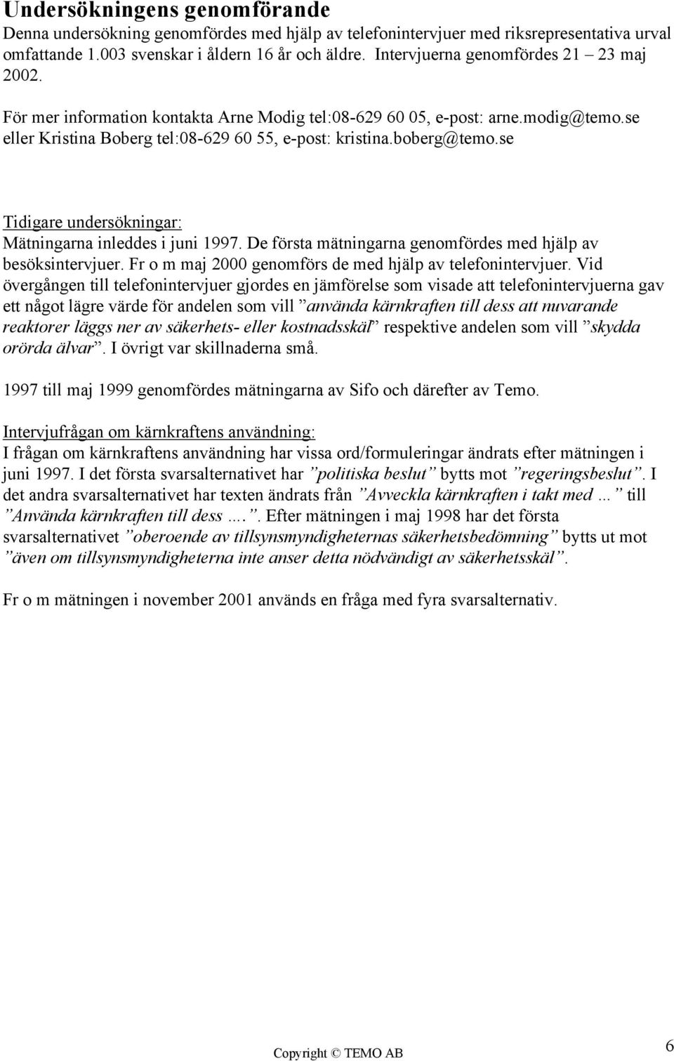 se Tidigare undersökningar: Mätningarna inleddes i juni 1997. De första mätningarna genomfördes med hjälp av besöksintervjuer. Fr o m maj 2000 genomförs de med hjälp av telefonintervjuer.