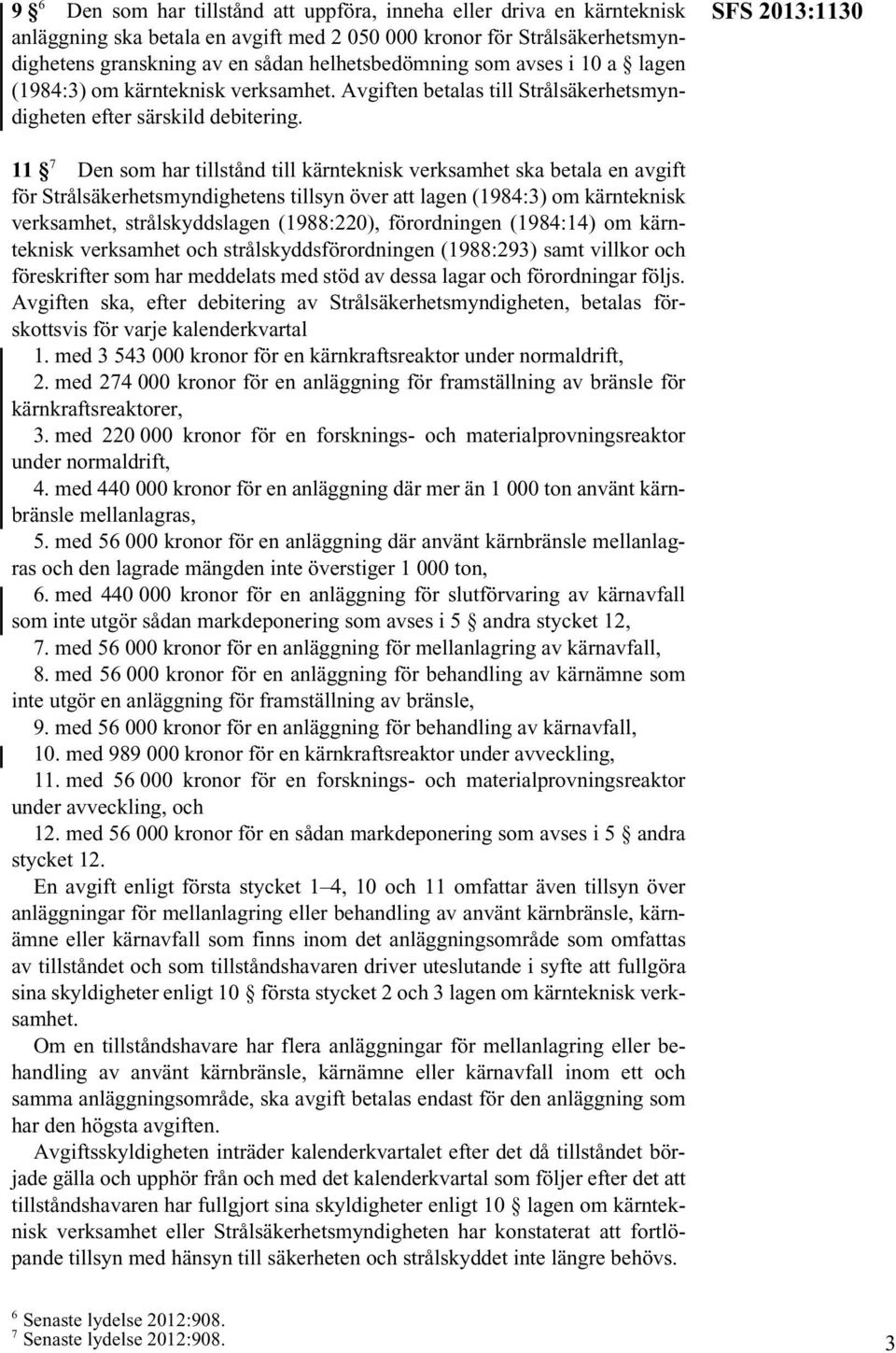 Avgiften betalas till Strålsäkerhetsmyndigheten SFS 2013:1130 11 7 Den som har tillstånd till kärnteknisk verksamhet ska betala en avgift för Strålsäkerhetsmyndighetens tillsyn över att lagen