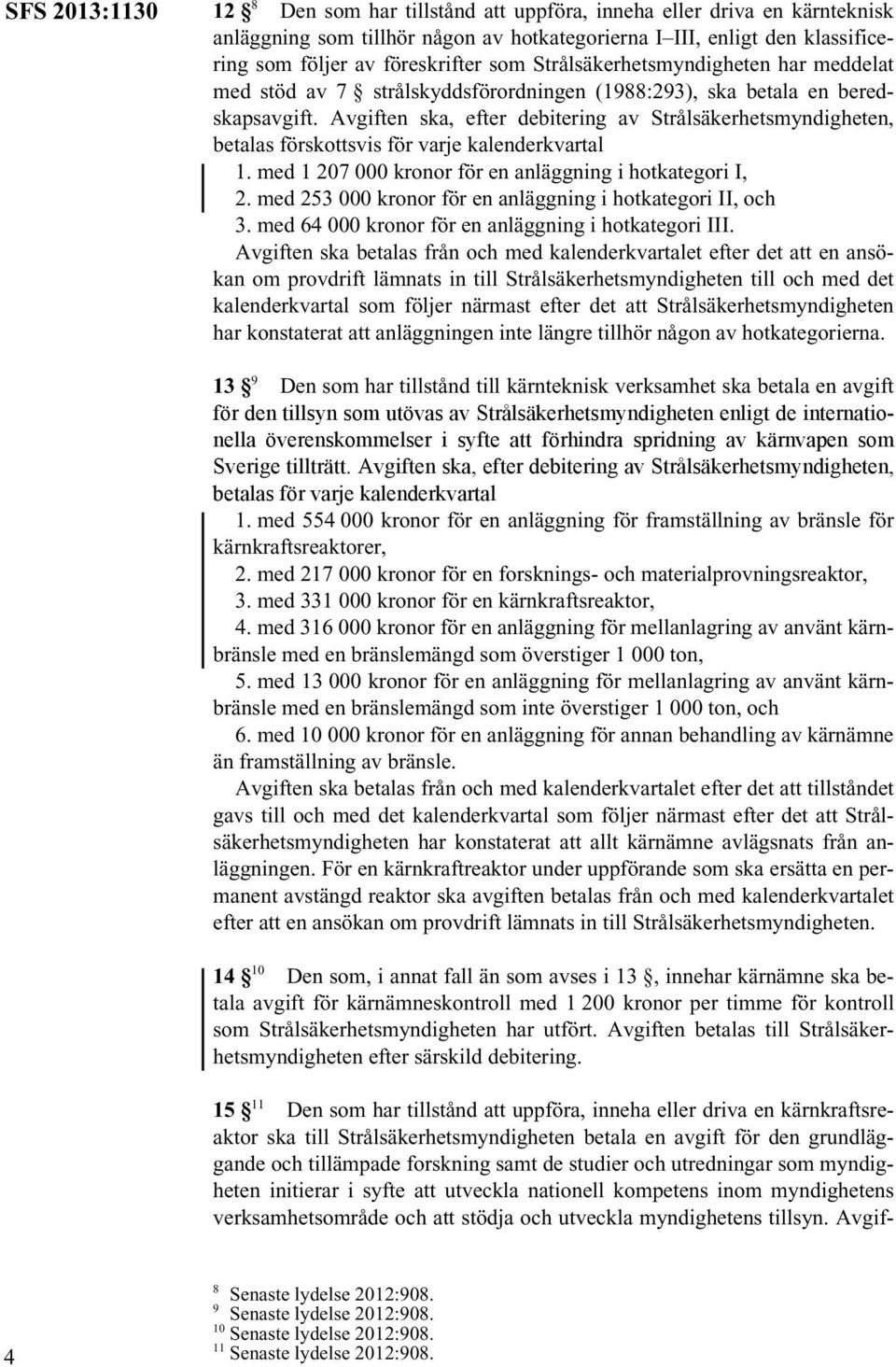 Avgiften ska, efter debitering av Strålsäkerhetsmyndigheten, betalas förskottsvis för varje kalenderkvartal 1. med 1 207 000 kronor för en anläggning i hotkategori I, 2.