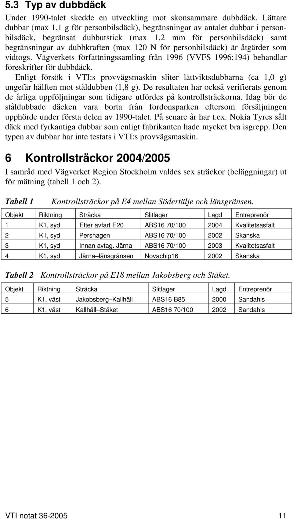 personbilsdäck) är åtgärder som vidtogs. Vägverkets författningssamling från 1996 (VVFS 1996:194) behandlar föreskrifter för dubbdäck.