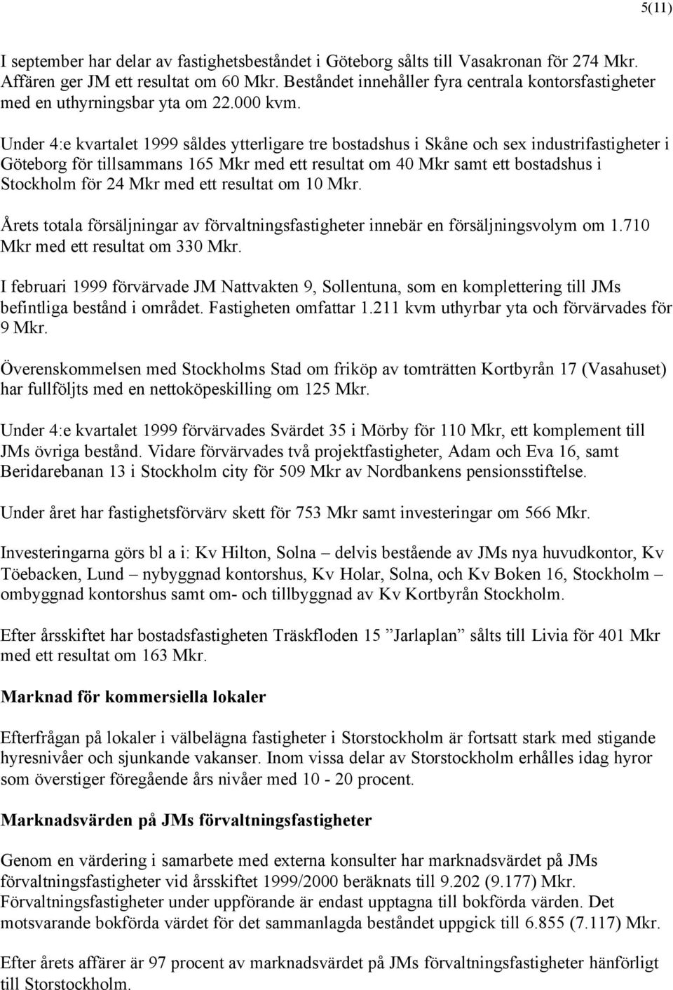 Under 4:e kvartalet 1999 såldes ytterligare tre bostadshus i Skåne och sex industrifastigheter i Göteborg för tillsammans 165 Mkr med ett resultat om 40 Mkr samt ett bostadshus i Stockholm för 24 Mkr
