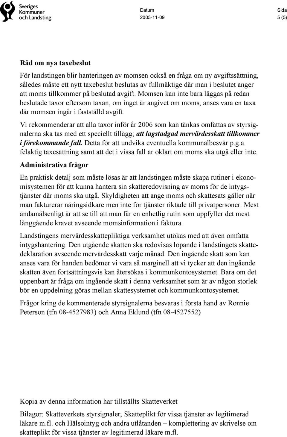 Vi rekommenderar att alla taxor inför år 2006 som kan tänkas omfattas av styrsignalerna ska tas med ett speciellt tillägg; att lagstadgad mervärdesskatt tillkommer i förekommande fall.