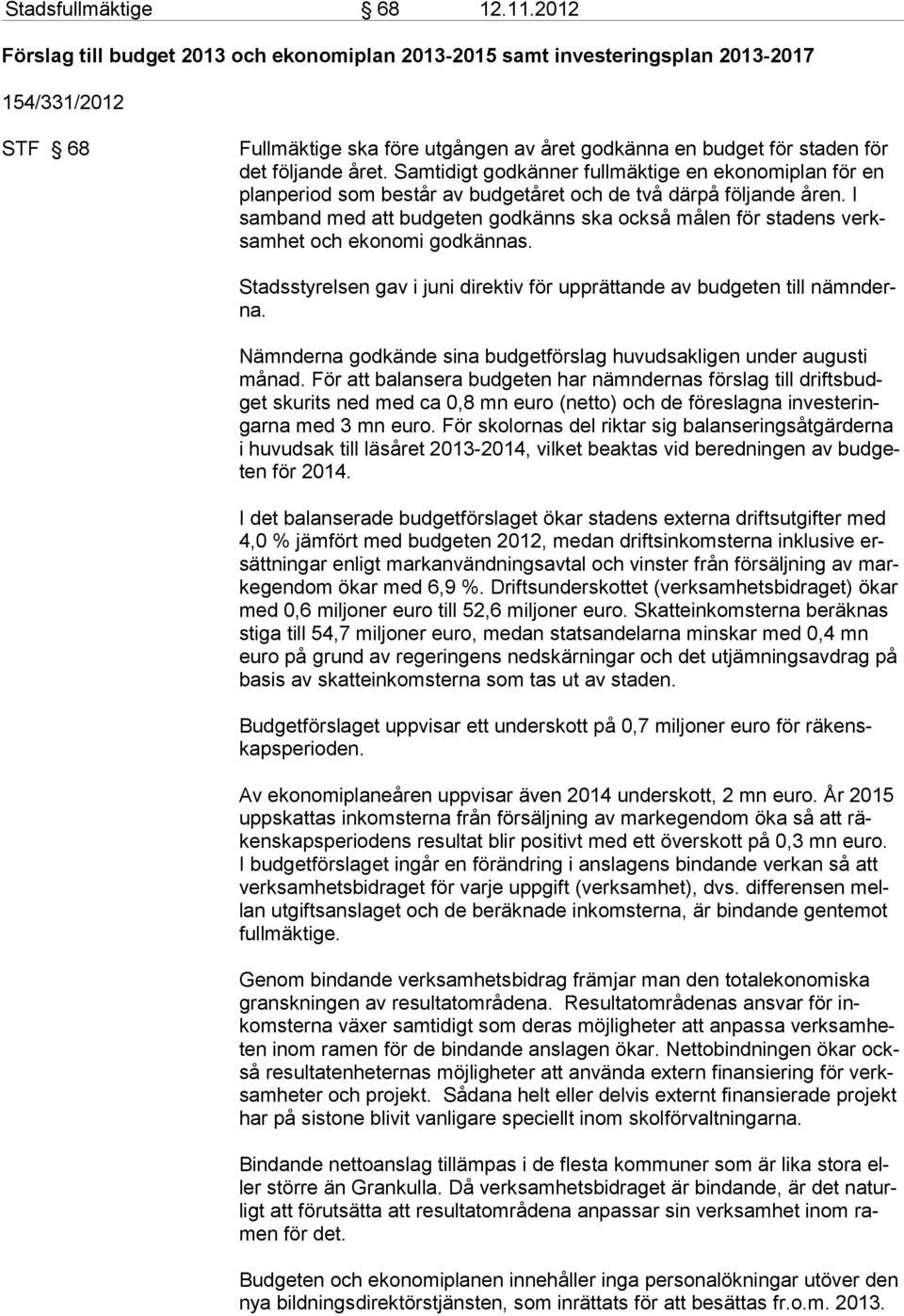 Samtidigt godkänner fullmäktige en ekonomiplan för en planperiod som består av budgetåret och de två därpå följande åren.