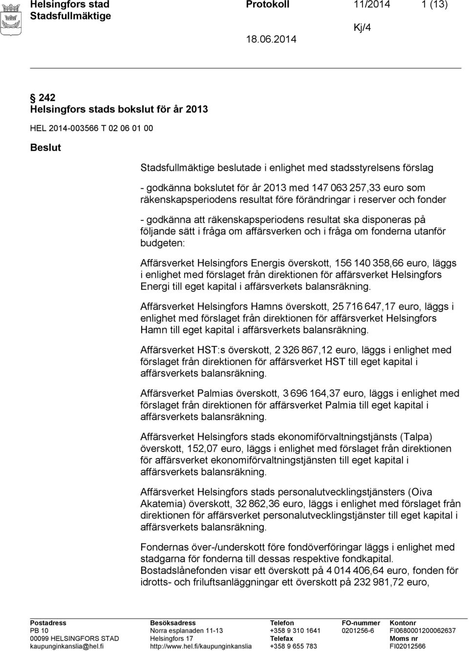 affärsverken och i fråga om fonderna utanför budgeten: Affärsverket Helsingfors Energis överskott, 156 140 358,66 euro, läggs i enlighet med förslaget från direktionen för affärsverket Helsingfors