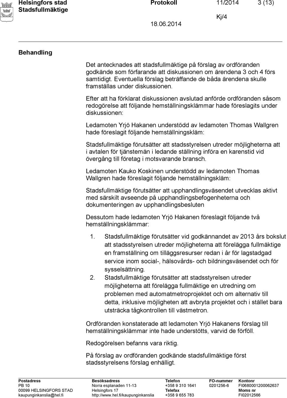 Efter att ha förklarat diskussionen avslutad anförde ordföranden såsom redogörelse att följande hemställningsklämmar hade föreslagits under diskussionen: Ledamoten Yrjö Hakanen understödd av