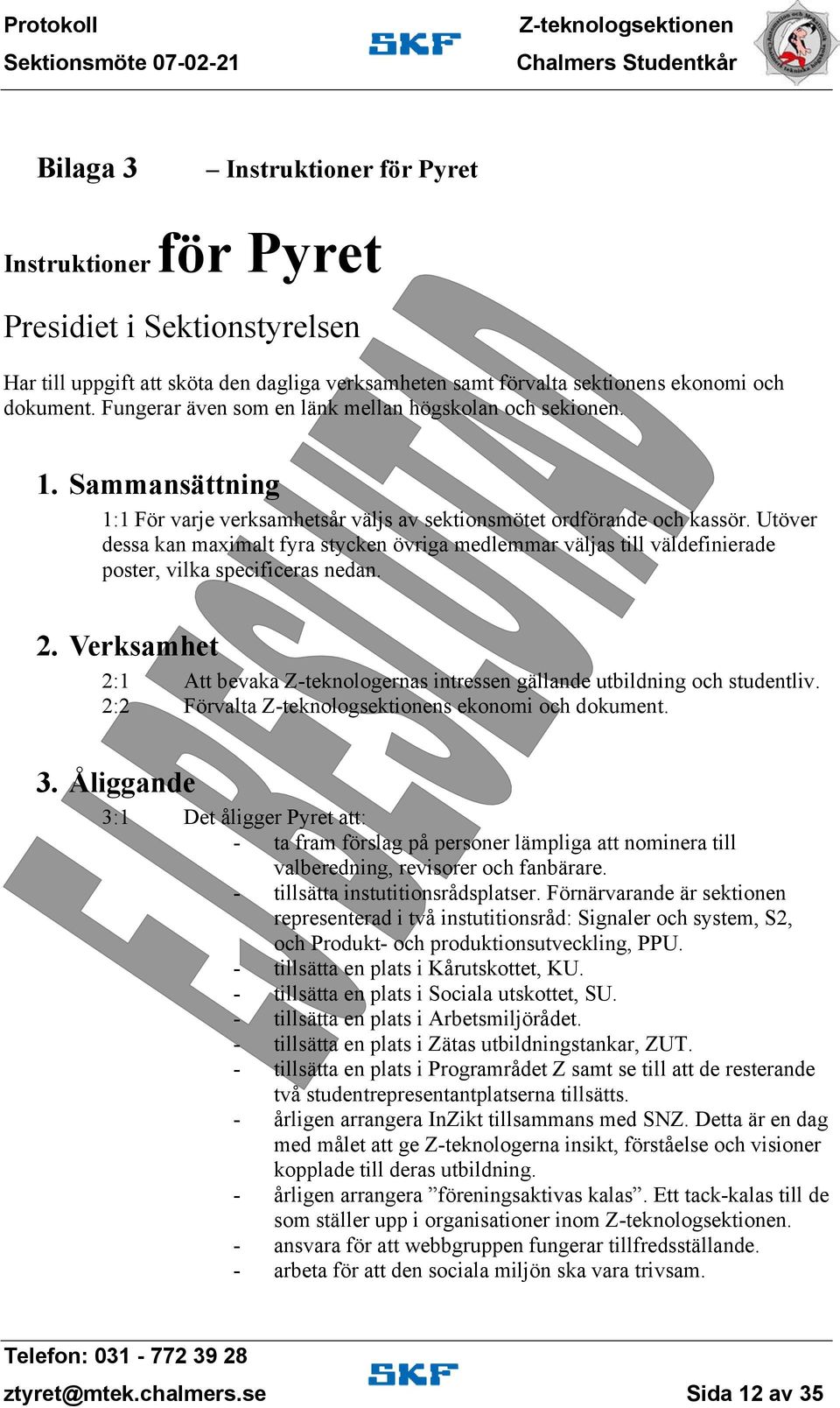 Utöver dessa kan maximalt fyra stycken övriga medlemmar väljas till väldefinierade poster, vilka specificeras nedan. 2. Verksamhet 2:1 2:2 3.