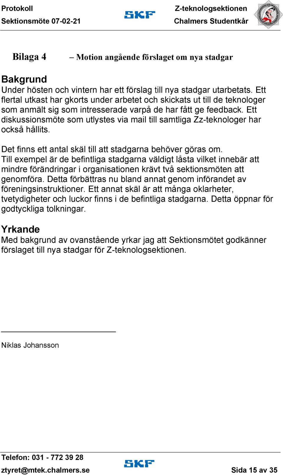 Ettt diskussionsmöte som utlystes via mail tilll samtligaa Zz-teknologer har också hållits. Det finns ett antal skäl till att stadgarna behöver göras om.