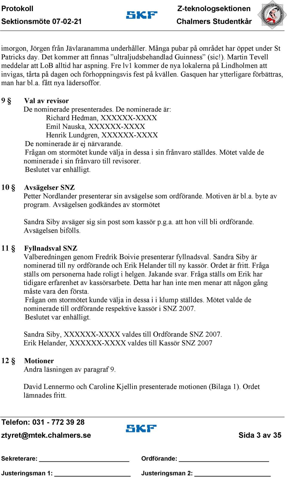 Gasquen har ytterligare förbättras, man har bl.a. fått nya lädersoffor. 9 10 Val av revisor De nominerade presenterades.