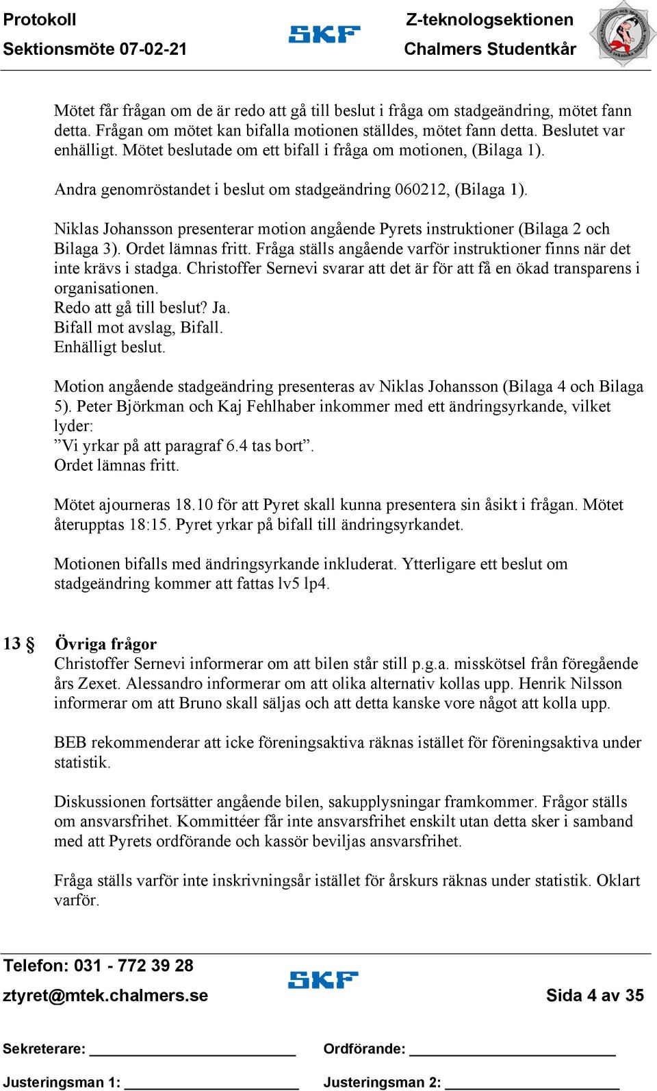 Niklas Johansson presenterar motion angående Pyrets instruktioner (Bilaga 2 och Bilaga 3). Ordet lämnas fritt. Fråga ställs angående varför instruktioner finns när det inte krävs i stadga.