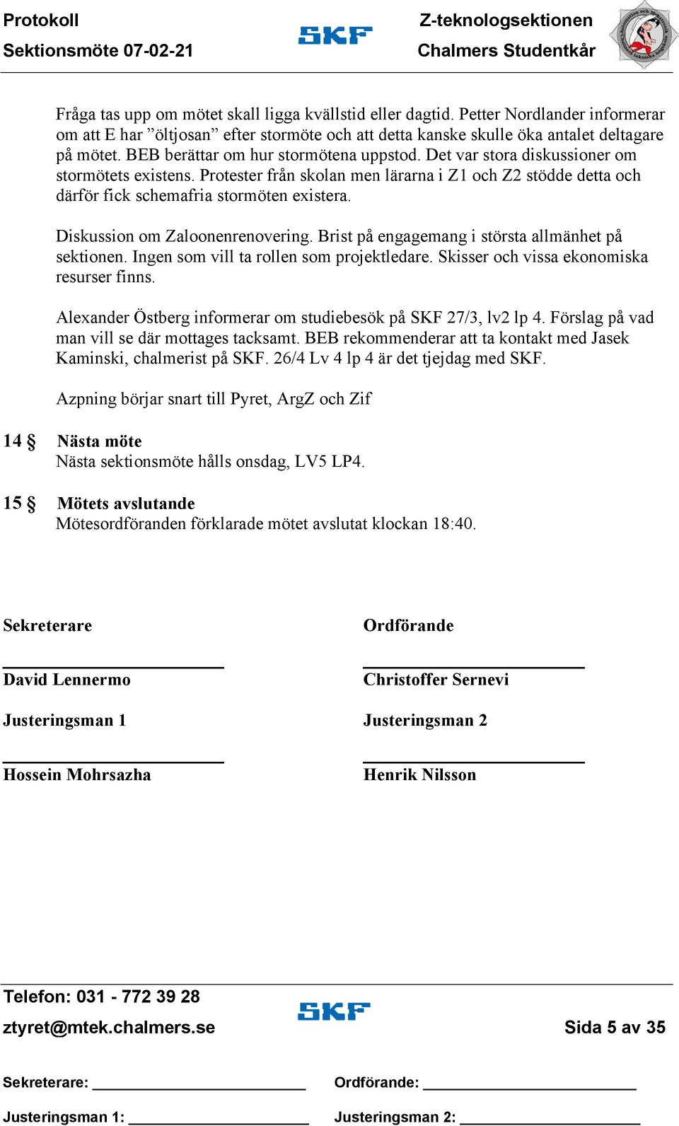 Diskussion om Zaloonenrenovering. Brist på engagemang i största allmänhet på sektionen. Ingen som vill ta rollen som projektledare. Skisser och vissa ekonomiska resurser finns.