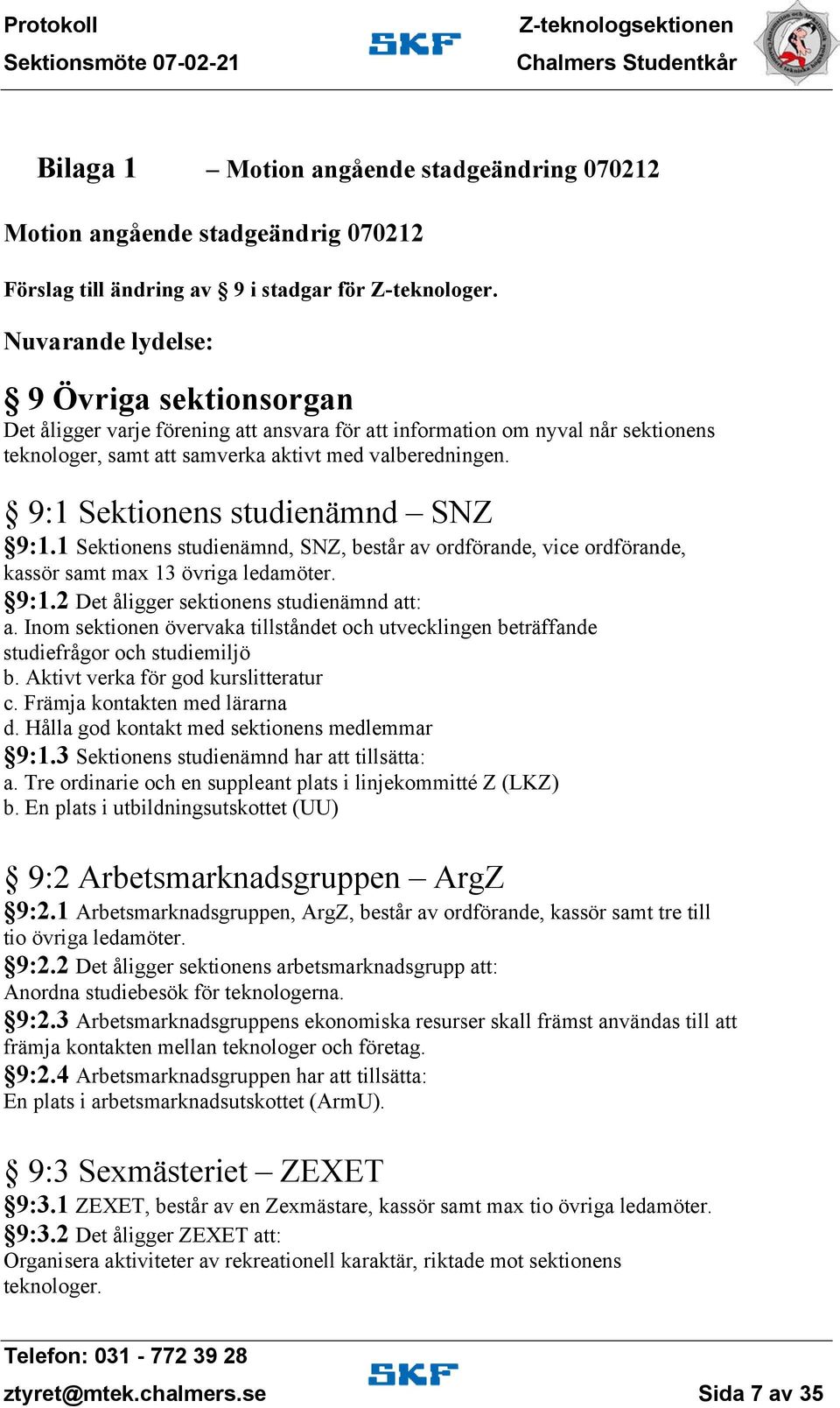9:1 Sektionens studienämnd SNZ 9:1.1 Sektionens studienämnd, SNZ, består av ordförande, vice ordförande, kassör samt max 13 övriga ledamöter. 9:1.2 Det åligger sektionenss studienämnd att: a.