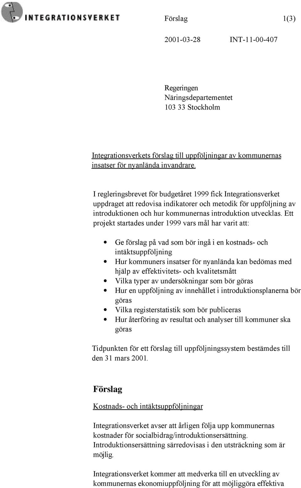 Ett projekt startades under 1999 vars mål har varit att: Ge förslag på vad som bör ingå i en kostnads- och intäktsuppföljning Hur kommuners insatser för nyanlända kan bedömas med hjälp av